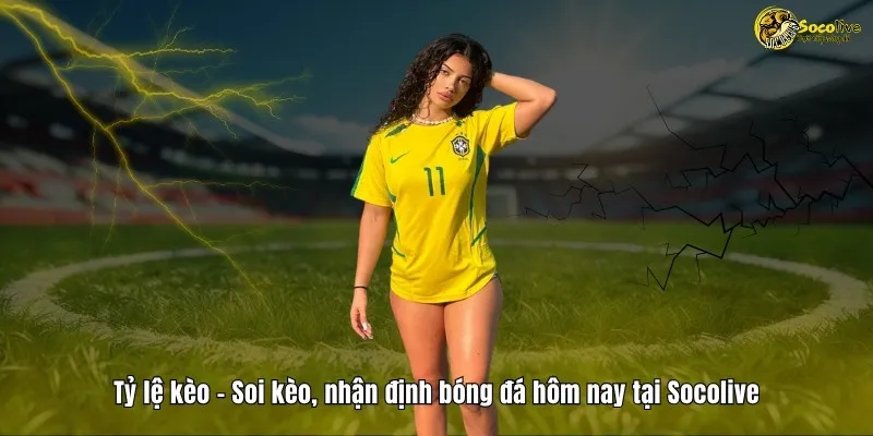 Tỷ lệ kèo - Soi kèo, nhận định bóng đá hôm nay cùng Socolive TV