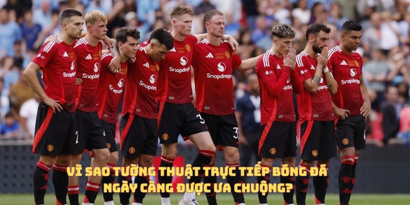 Vì sao tường thuật trực tiếp tiếp bóng đá ngày càng phổ biến?