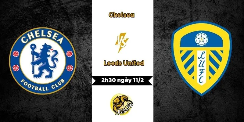 Nhận định Chelsea vs Leeds United 2h30 ngày 11/2
